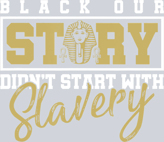 Black Our Story Story Don't Start With Slavery - STK00894 (DTF Transfers)